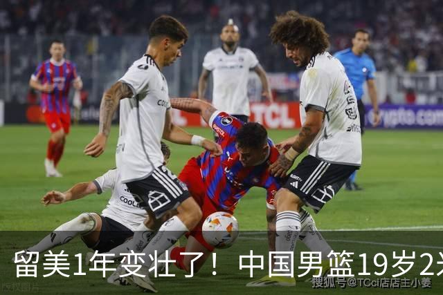 留美1年变壮了！中国男篮19岁2米06新星蜕变：效力NCAA名校，化身魔鬼筋肉人