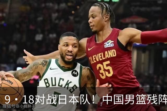 9·18对战日本队！中国男篮残阵出击，这一战不只是为了赢